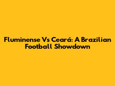 Fluminense Vs Ceará: A Brazilian Football Showdown