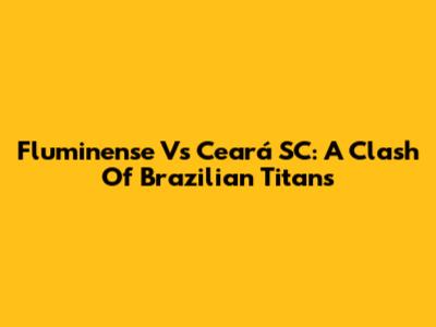 Fluminense Vs Ceará SC: A Clash Of Brazilian Titans