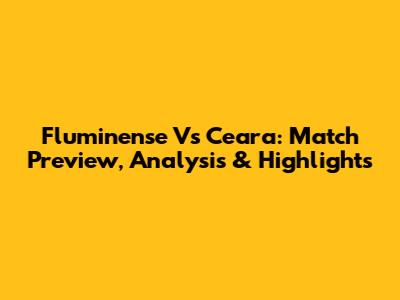 Fluminense Vs Ceara: Match Preview, Analysis & Highlights