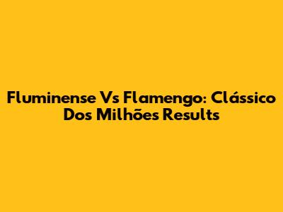 Fluminense Vs Flamengo: Clássico Dos Milhões Results