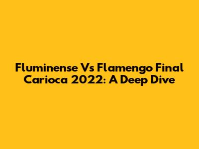 Fluminense Vs Flamengo Final Carioca 2022: A Deep Dive