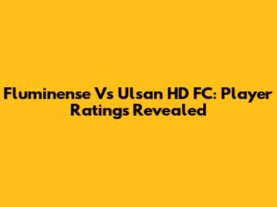 Fluminense Vs Ulsan HD FC: Player Ratings Revealed
