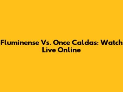 Fluminense Vs. Once Caldas: Watch Live Online