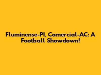 Fluminense-PI, Comercial-AC: A Football Showdown!