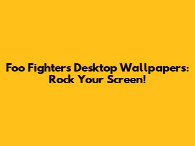 Foo Fighters Desktop Wallpapers: Rock Your Screen!