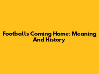 Football's Coming Home: Meaning And History