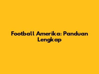 Football Amerika: Panduan Lengkap