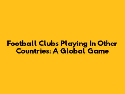 Football Clubs Playing In Other Countries: A Global Game