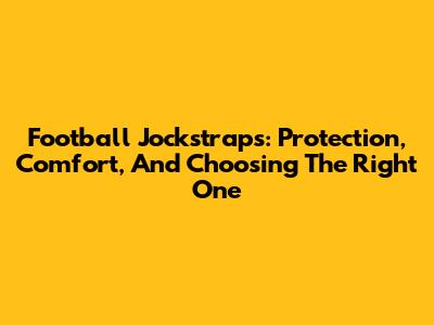Football Jockstraps: Protection, Comfort, And Choosing The Right One