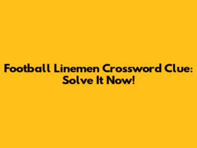 Football Linemen Crossword Clue: Solve It Now!