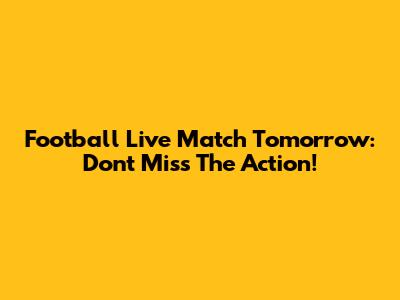 Football Live Match Tomorrow: Don't Miss The Action!