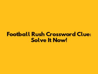 Football Rush Crossword Clue: Solve It Now!