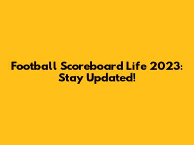 Football Scoreboard Life 2023: Stay Updated!
