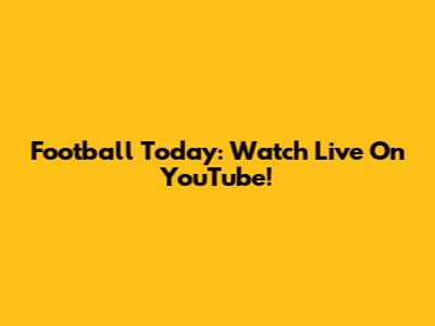 Football Today: Watch Live On YouTube!