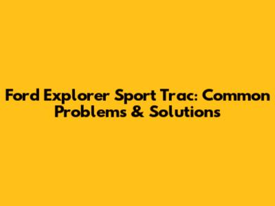 Ford Explorer Sport Trac: Common Problems & Solutions