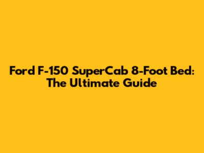 Ford F-150 SuperCab 8-Foot Bed: The Ultimate Guide