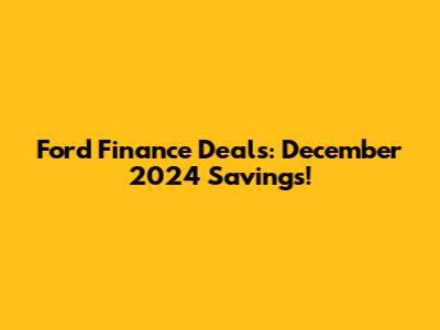 Ford Finance Deals: December 2024 Savings!