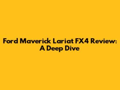 Ford Maverick Lariat FX4 Review: A Deep Dive