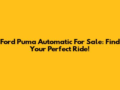 Ford Puma Automatic For Sale: Find Your Perfect Ride!