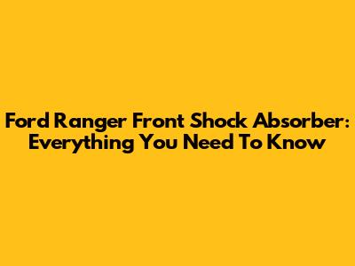 Ford Ranger Front Shock Absorber: Everything You Need To Know