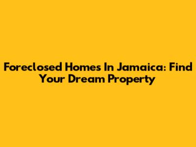 Foreclosed Homes In Jamaica: Find Your Dream Property