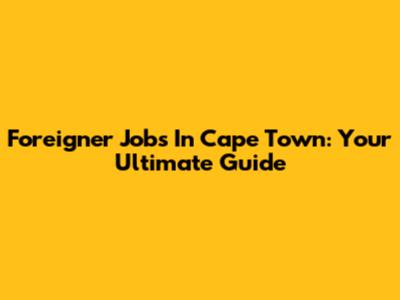 Foreigner Jobs In Cape Town: Your Ultimate Guide