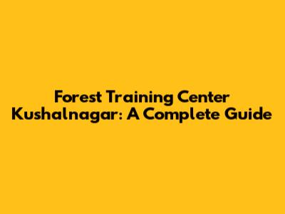 Forest Training Center Kushalnagar: A Complete Guide