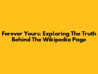 Forever Yours: Exploring The Truth Behind The Wikipedia Page