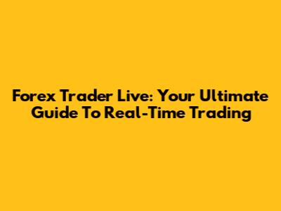 Forex Trader Live: Your Ultimate Guide To Real-Time Trading