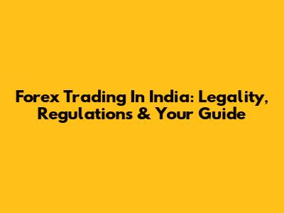 Forex Trading In India: Legality, Regulations & Your Guide