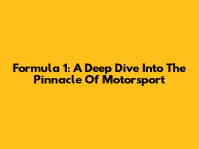 Formula 1: A Deep Dive Into The Pinnacle Of Motorsport