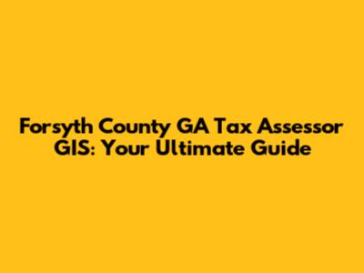 Forsyth County GA Tax Assessor GIS: Your Ultimate Guide
