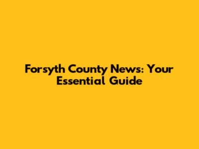 Forsyth County News: Your Essential Guide