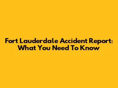 Fort Lauderdale Accident Report: What You Need To Know