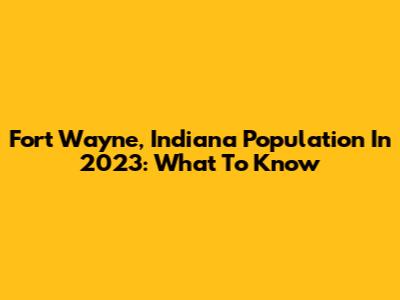Fort Wayne, Indiana Population In 2023: What To Know