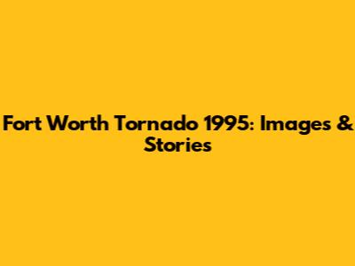 Fort Worth Tornado 1995: Images & Stories