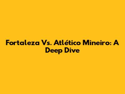 Fortaleza Vs. Atlético Mineiro: A Deep Dive