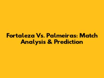 Fortaleza Vs. Palmeiras: Match Analysis & Prediction