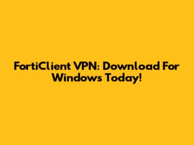 FortiClient VPN: Download For Windows Today!
