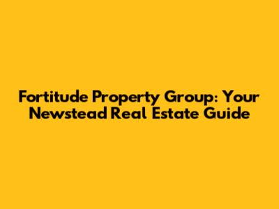 Fortitude Property Group: Your Newstead Real Estate Guide