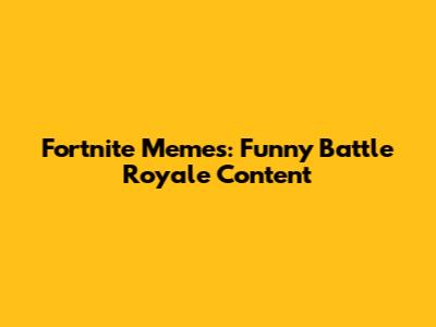 Fortnite Memes: Funny Battle Royale Content
