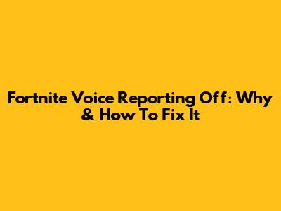 Fortnite Voice Reporting Off: Why & How To Fix It