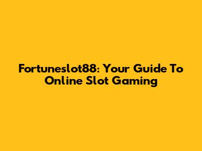 Fortuneslot88: Your Guide To Online Slot Gaming