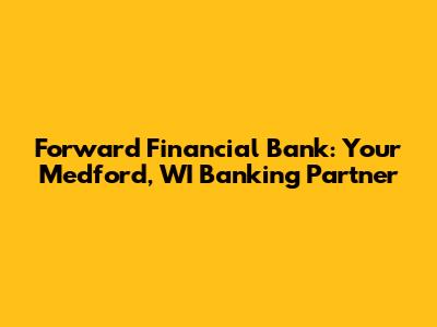 Forward Financial Bank: Your Medford, WI Banking Partner