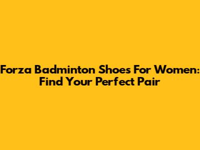 Forza Badminton Shoes For Women: Find Your Perfect Pair