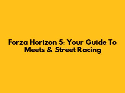 Forza Horizon 5: Your Guide To Meets & Street Racing