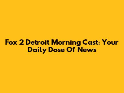 Fox 2 Detroit Morning Cast: Your Daily Dose Of News