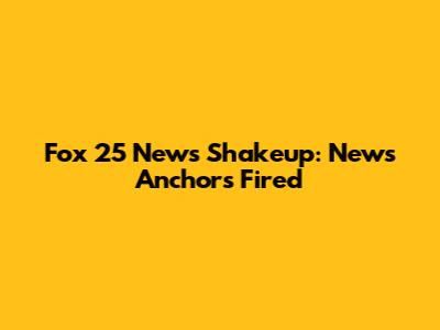 Fox 25 News Shakeup: News Anchors Fired