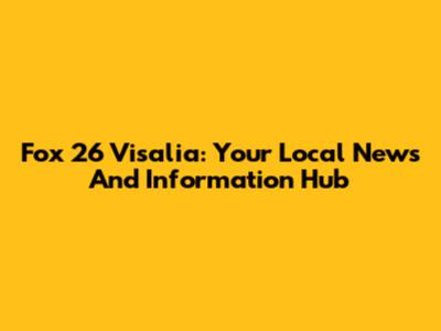 Fox 26 Visalia: Your Local News And Information Hub
