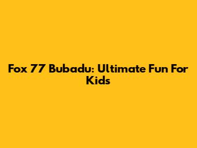 Fox 77 Bubadu: Ultimate Fun For Kids